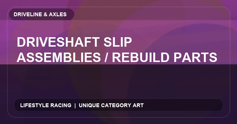 Driveshaft Slip Assemblies / Rebuild Parts